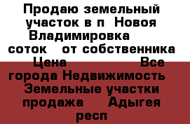 Продаю земельный участок в п. Новоя Владимировка 12,3 соток. (от собственника) › Цена ­ 1 200 000 - Все города Недвижимость » Земельные участки продажа   . Адыгея респ.